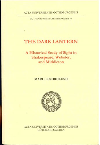 9789173463713: The Dark Lantern: A Historical Study of Sight in Shakespeare, Webster, and Middleton (Gothenburg Studies in English, 77)