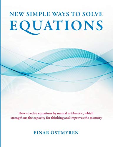 Stock image for New simple ways to solve equations: How to solve equations by mental arithmetic, which strengthens the capacity for thinking and improves the memory for sale by Lucky's Textbooks