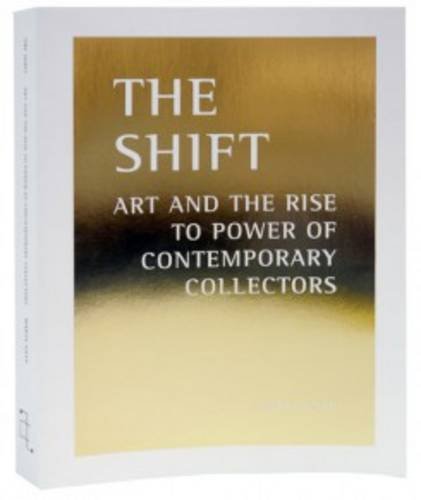 Stock image for The Shift: Art And The Rise To Power Of Contemporary Collectors for sale by Raritan River Books