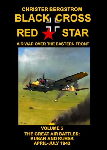 Stock image for Black Cross Red Star ? Air War Over the Eastern Front: Volume 5 -- The Great Air Battles: Kuban and Kursk April-July 1943 for sale by Monster Bookshop