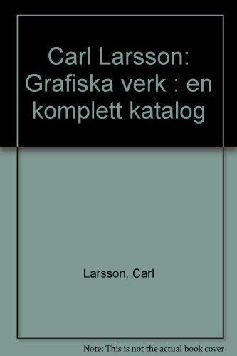 Carl Larsson: Grafiska Verk, En Komplett Katalog = Carl Larsson Graphic Works, a Complete Catalogue
