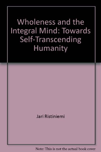 Wholeness and the Integral Mind : Towards Self-Transcending Humanity