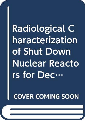 Radiological Characterization of Shut Down Nuclear Reactors for Decommissioning Purposes (TECHNICAL REPORTS SERIES (INTERNATIONAL ATOMIC ENERGY AGENCY)) (9789201031983) by Unknown Author
