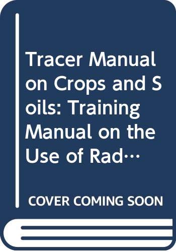 Tracer manual on crops and soils: A training manual on the use of radiation and isotopes in agricultural, soil-plant and ecological research (Technical reports series - IAEA ; no. 171) (9789201150769) by International Atomic Energy Agency