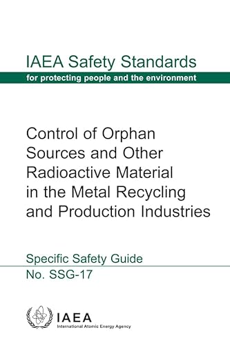 Control Of Orphan Sources And Other Radioactive Material In The Metal Recycling And Production Industries - Specific Safety Guide: IAEA Safety Standard Series No. SSG-17 (9789201155108) by International Atomic Energy Agency