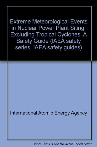 Extreme meteorological events in nuclear power plant siting, excluding tropical cyclones: A safety guide (IAEA safety guides) (9789201239815) by International Atomic Energy Agency