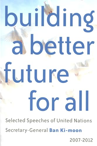 Beispielbild fr Building a Better Future for All: Selected Speaches of United Nations Secretary-General Ban Ki-moon 2007-2012 zum Verkauf von Wonder Book