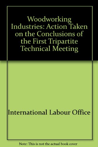 Woodworking Industries: Action Taken on the Conclusions of the First Tripartite Technical Meeting (9789221011941) by International Labour Office