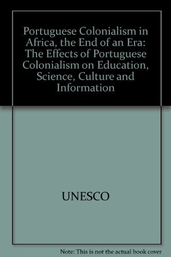9789231011634: Portuguese Colonialism in Africa, the End of an Era: The Effects of Portuguese Colonialism on Education, Science, Culture and Information