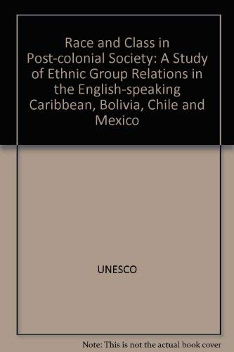 Race and Class in Post-Colonial Society: A Study of Ethnic Group Relations in the English-Speaking Caribbean, Bolivia, Chile and Mexico (9789231014451) by Unknown