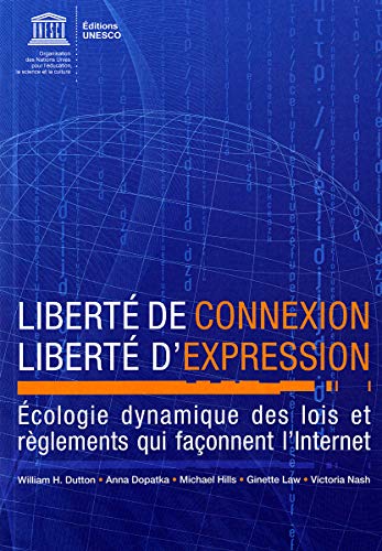 Liberte De Connexion, Liberte D'expression: Ecologie Dynamique Des Lois Et Reglements Qui Faconnent L'internet (French Edition) (9789232041883) by Dutton, William H.; Dopatka, Anna; Hills, Michael; Law, Ginette; Nash, Victoria