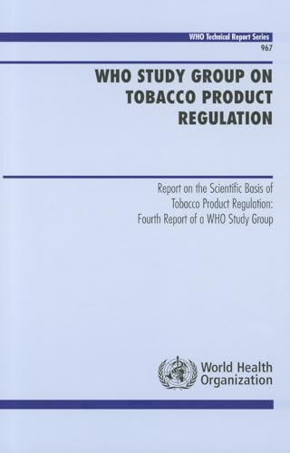 9789241209670: WHO Study Group on Tobacco Product Regulation: report on the scientific basis of tobacco product regulation, fourth report of a WHO Study Group: 967 (WHO technical report series)