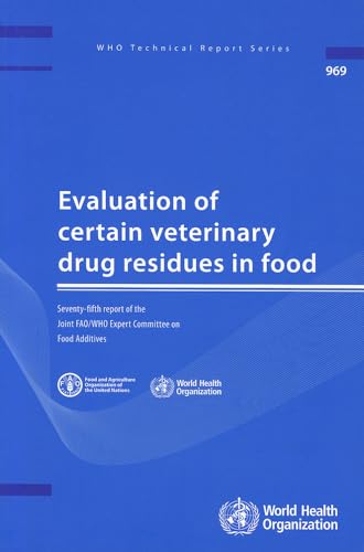Evaluation of Certain Veterinary Drug Residues in Food: Seventy-fifth Report of the Joint FAO/WHO Expert Committee on Food Additives (WHO Technical Report Series, 969) (9789241209694) by World Health Organization