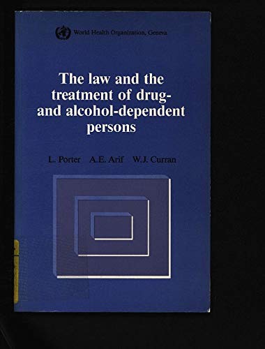 Law and the Treatment of Drug and Alcohol Dependent Person: A Comparative Study of Existing Legislation (9789241560931) by Porter, Lane; Arif, A. E.; Curran, William J.; World Health Organization