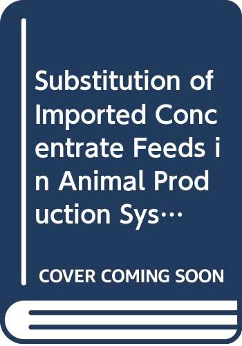 Proceedings of the FAO Expert Consultation on the Substitution of Imported Concentrate Feeds in Animal Production Systems in Developing Countries: ... (FAO Animal Production and Health Papers) (9789251025413) by R. Sansoucy