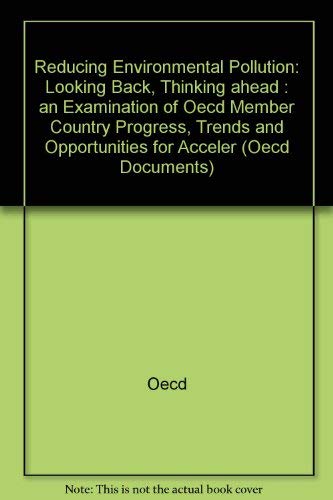 Reducing Environmental Pollution: Looking Back, Thinking Ahead : An Examination of Oecd Member Country Progress, Trends and Opportunities for Accele (Oecd Documents) (9789264142145) by Organisation For Economic Co-Operation And Development