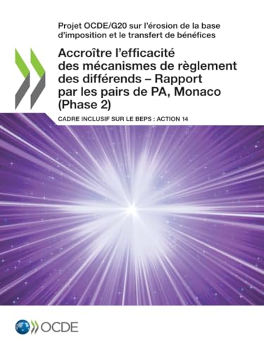 Stock image for Projet Ocde/G20 Sur L'rosion De La Base D'imposition Et Le Transfert De Bnfices: Accrotre L'efficacit Des Mcanismes De Rglement Des Diffrends   Rapport Par Les Pairs De Pa, Monaco Phase 2 Cadre Inclusif Sur Le Beps: Action 14 for sale by Revaluation Books