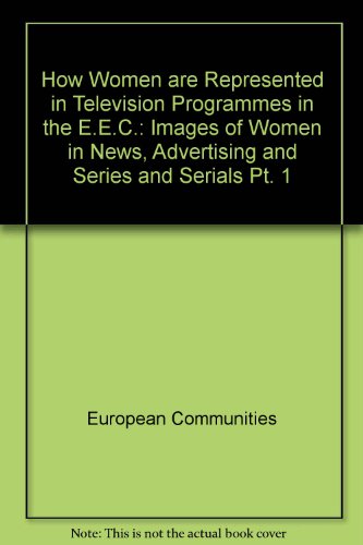 How Women Are Represented in Television Programmes in the Eec, Part I: Images of Women in News, Advertising, and Series and Serials (Pt. 1) (9789282571743) by G. Thoveron