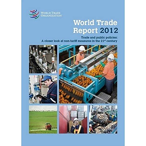 World Trade Report 2012: Trade and Public Policies: A Closer Look at Non-Tariff Measures in the 21st Centur (9789287038159) by World Trade Organization