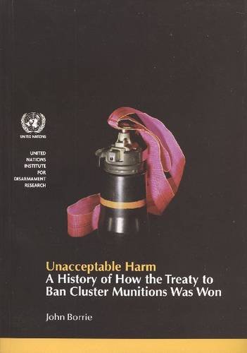 Imagen de archivo de Unacceptable Harm: A History of How the Treaty to Ban Cluster Munitions Was Won (United Nations Institute for Disarmament Research) a la venta por Michael Lyons