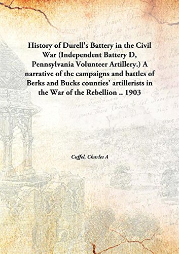 Beispielbild fr History of Durell's Battery in the Civil War (Independent Battery D, Pennsylvania Volunteer Artillery.) A narrative of the campaigns and battles of Berks and Bucks counties' artillerists in the War of the Rebellion . zum Verkauf von Books Puddle