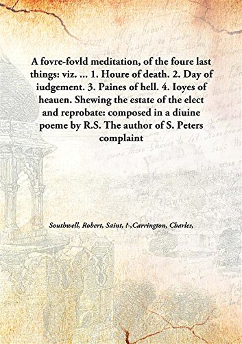 Imagen de archivo de A Fovre-Fovld Meditation, Of the Foure Last Things : Viz. 1. Houre of Death. 2. Day of Iudgement. 3. Paines of Hell. 4. Ioyes of Heauen. Shewing the Estate of the Elect and Reprobate a la venta por Books Puddle