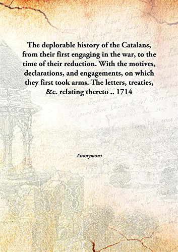 Stock image for The Deplorable History of the Catalans, From Their First Engaging in the War, To the Time of Their Reduction. With the Motives, Declarations, And Engagements, On Which They First Took Arms. The Letters, Treaties, &C. Relating Thereto. for sale by Books Puddle