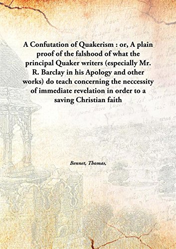 9789332857582: A Confutation of Quakerism : or, A plain proof of the falshood of what the principal Quaker writers (especially Mr. R. Barclay in his Apology and other works) do teach concerning the neccessity of immediate revelation in order to a saving Christian f