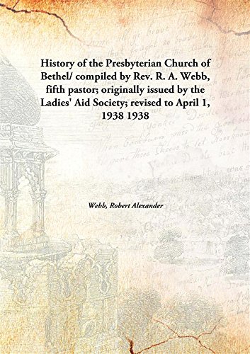 Stock image for History of the Presbyterian Church of Bethel/Compiled by Rev. R. A. Webb, Fifth Pastor; Originally Issued by the Ladies' Aid Society; Revised to April 1, 1938 for sale by Books Puddle