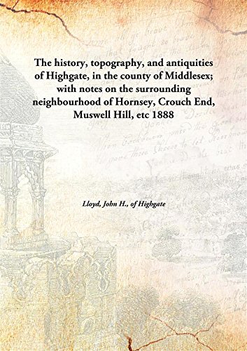 Imagen de archivo de The History, Topography, And Antiquities of Highgate, In the County of Middlesex; With Notes on the Surrounding Neighbourhood of Hornsey, Crouch End, Muswell Hill, Etc a la venta por Books Puddle