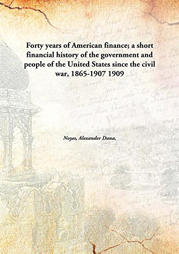 Stock image for Forty Years of American Finance; A Short Financial History of the Government and People of the United States since the Civil War, 1865-1907 for sale by Books Puddle