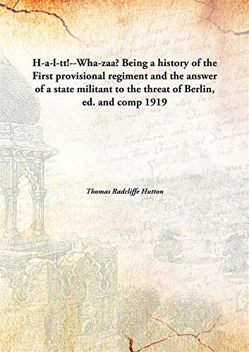 Beispielbild fr H-A-L-Tt!--Wha-Zaa? Being a History of the First Provisional Regiment and the Answer of a State Militant to the Threat of Berlin, Ed. and Comp zum Verkauf von Books Puddle