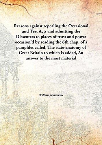 Beispielbild fr Reasons against repealing the Occasionaland Test Acts and admitting the Dissenters to places of trust and power occasion'd by reading the 6th chap. of a pamphlet called, The state-anatomy of Great Britain to which is added, An answer to the most material arguments brought by the Dissenters and their zum Verkauf von Books Puddle