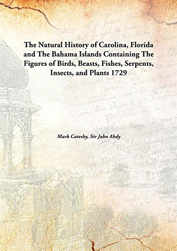 

The Natural History of Carolina, Florida and the Bahama Islands Containing the Figures of Birds, Beasts, Fishes, Serpents, Insects, and Plants