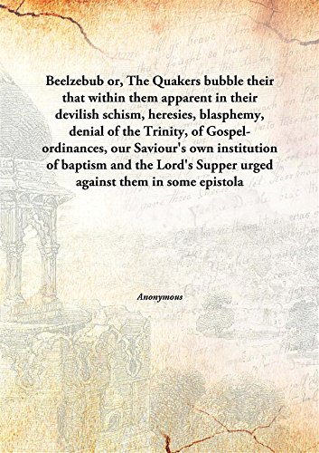 Beispielbild fr Beelzebubor, The Quakers bubble their that within them apparent in their devilish schism, heresies, blasphemy, denial of the Trinity, of Gospel-ordinances, our Saviour's own institution of baptism and the Lord's Supper urged against them in some epistolary intercourses and laid here before the reade zum Verkauf von Books Puddle