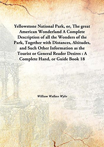 Beispielbild fr Yellowstone National Park, Or, The Great American Wonderland a Complete Description of All the Wonders of the Park, Together with Distances, Altitudes, And Such Other Information as the Tourist or General Reader Desires : A Complete Hand, Or Guide Book zum Verkauf von Books Puddle
