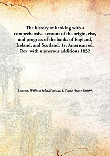 Imagen de archivo de The History of Banking with a Comprehensive Account of the Origin, Rise, And Progress of the Banks of England, Ireland, And Scotland. 1st American Ed. Rev. With Numerous Additions a la venta por Books Puddle