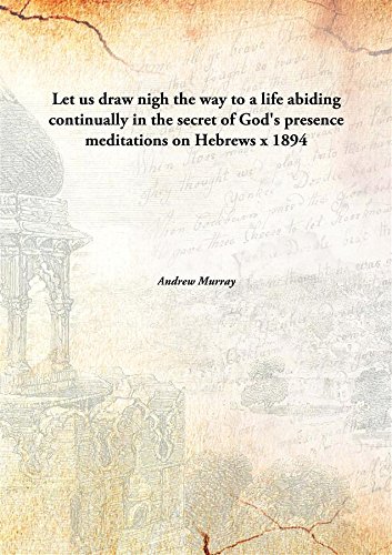 Beispielbild fr Let Us Draw Nigh the Way to a Life Abiding Continually in the Secret of God'S Presence : Meditations on Hebrews X: 19-25 zum Verkauf von Books Puddle
