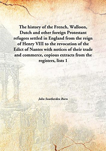 Beispielbild fr The History of the French, Walloon, Dutch and Other Foreign Protestant Refugees Settled in England from the Reign of Henry VIII to the Revocation of the Edict of Nantes with Notices of Their Trade and Commerce, Copious Extracts from the Registers, Lists zum Verkauf von Books Puddle