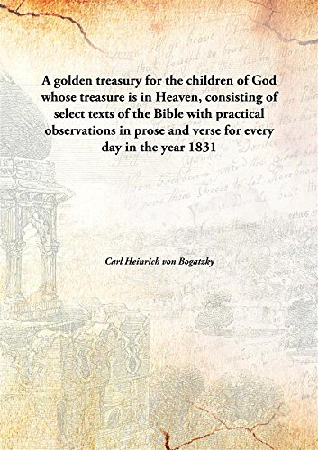 Imagen de archivo de A Golden Treasury for the Children of God Whose Treasure is in Heaven, Consisting of Select Texts of the Bible with Practical Observations in Prose and Verse for Every Day in the Year a la venta por Books Puddle