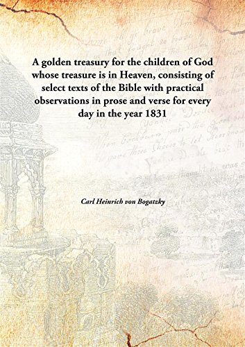 Stock image for A Golden Treasury for the Children of God Whose Treasure is in Heaven, Consisting of Select Texts of the Bible with Practical Observations in Prose and Verse for Every Day in the Year for sale by Books Puddle