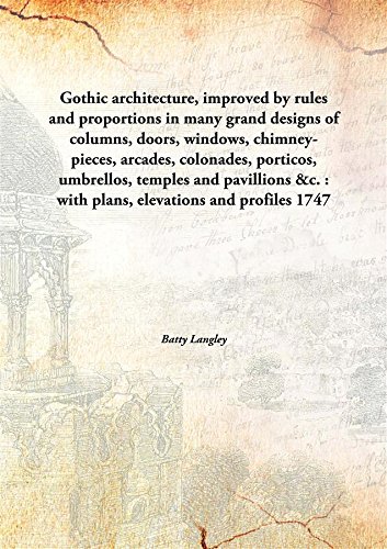 Imagen de archivo de Gothic Architecture, Improved by Rules and Proportions in Many Grand Designs of Columns, Doors, Windows, Chimney-Pieces, Arcades, Colonades, Porticos, Umbrellos, Temples and Pavillions &C. : With Plans, Elevations and Profiles a la venta por Books Puddle