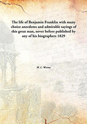 Stock image for The Life of Benjamin Franklin with Many Choice Anecdotes and Admirable Sayings of This Great Man, Never before Published by Any of His Biographers for sale by Books Puddle