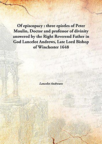 Imagen de archivo de Of episcopacy : three epistles of Peter Moulin, Doctor and professor of divinityanswered by the Right Reverend Father in God Lancelot Andrews, Late Lord Bishop of Winchester [HARDCOVER] a la venta por Books Puddle