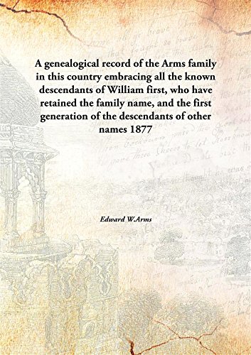 Stock image for A genealogical record of the Arms family in this countryembracing all the known descendants of William first, who have retained the family name, and the first generation of the descendants of other names [HARDCOVER] for sale by Books Puddle