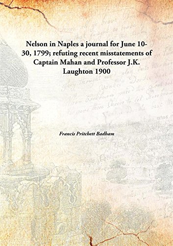 Stock image for Nelson in Naplesa journal for June 10-30, 1799; refuting recent misstatements of Captain Mahan and Professor J.K. Laughton [HARDCOVER] for sale by Books Puddle