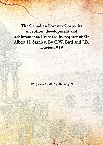 Stock image for The Canadian Forestry Corps; its inception, development and achievements. Prepared by request of Sir Albert H. Stanley. By C.W. Bird and J.B. Davies [HARDCOVER] for sale by Books Puddle