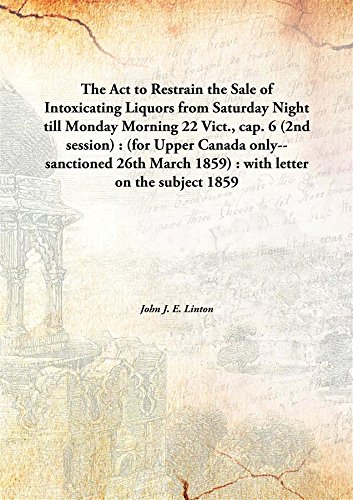Stock image for The Act to Restrain the Sale of Intoxicating Liquorsfrom Saturday Night till Monday Morning 22 Vict., cap. 6 (2nd session) : (for Upper Canada only--sanctioned 26th March 1859) : with letter on the subject [HARDCOVER] for sale by Books Puddle