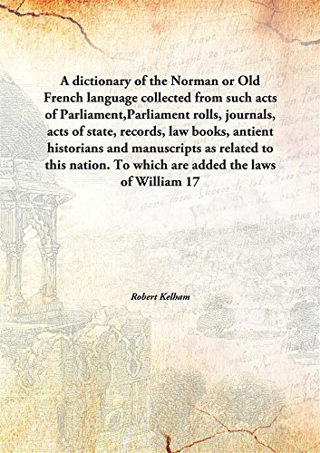 Imagen de archivo de A dictionary of the Norman or Old French languagecollected from such acts of Parliament,Parliament rolls, journals, acts of state, records, law books, antient historians and manuscripts as related to this nation. To which are added the laws of William [HARDCOVER] a la venta por Books Puddle