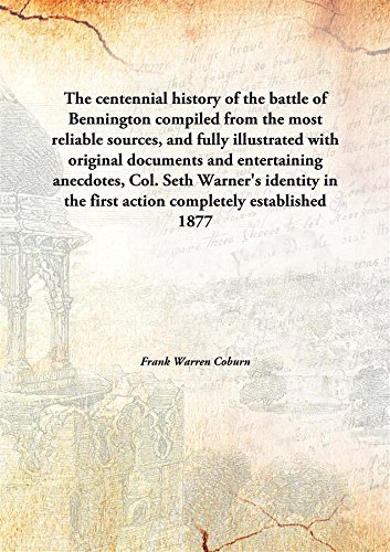 Stock image for The centennial history of the battle of Benningtoncompiled from the most reliable sources, and fully illustrated with original documents and entertaining anecdotes, Col. Seth Warner's identity in the first action completely established [HARDCOVER] for sale by Books Puddle